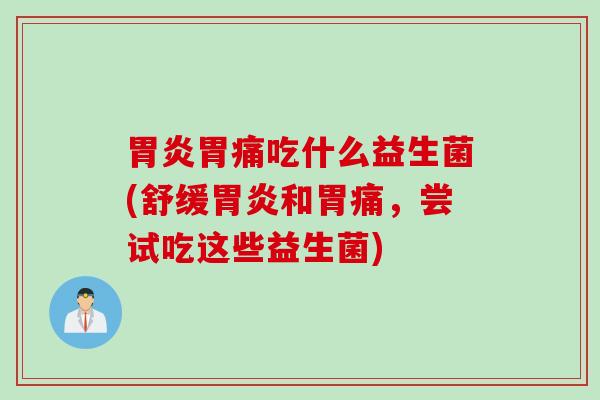 胃痛吃什么益生菌(舒缓和胃痛,尝试吃这些益生菌) 胃痛吃什么益生菌(舒缓和胃痛,尝试吃这些益生菌)