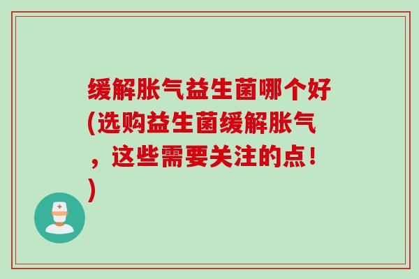 缓解益生菌哪个好(选购益生菌缓解，这些需要关注的点！)