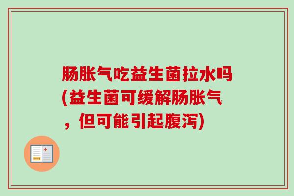 肠吃益生菌拉水吗(益生菌可缓解肠，但可能引起)