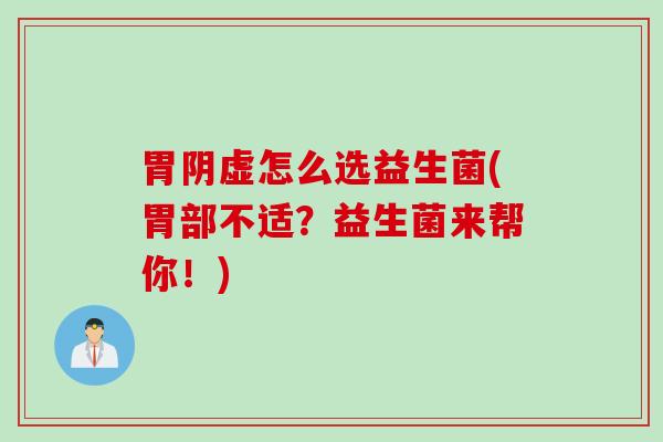 胃阴虚怎么选益生菌(胃部不适?益生菌来帮你!) 胃阴虚怎么选益生菌(胃部不适?益生菌来帮你!)