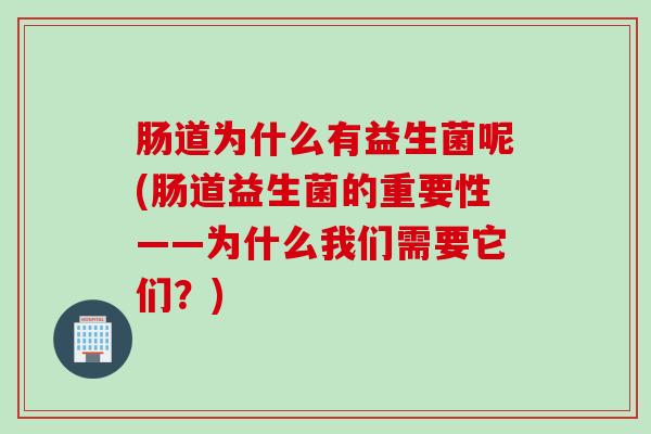 肠道为什么有益生菌呢(肠道益生菌的重要性——为什么我们需要它们？)