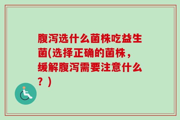 选什么菌株吃益生菌(选择正确的菌株，缓解需要注意什么？)