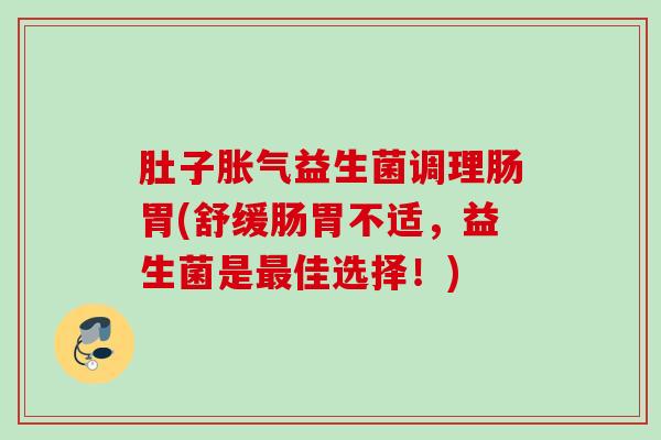 肚子益生菌调理肠胃(舒缓肠胃不适，益生菌是佳选择！)