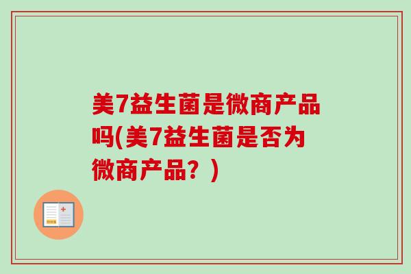 美7益生菌是微商产品吗(美7益生菌是否为微商产品?) 美7益生菌是微商产品吗(美7益生菌是否为微商产品?)