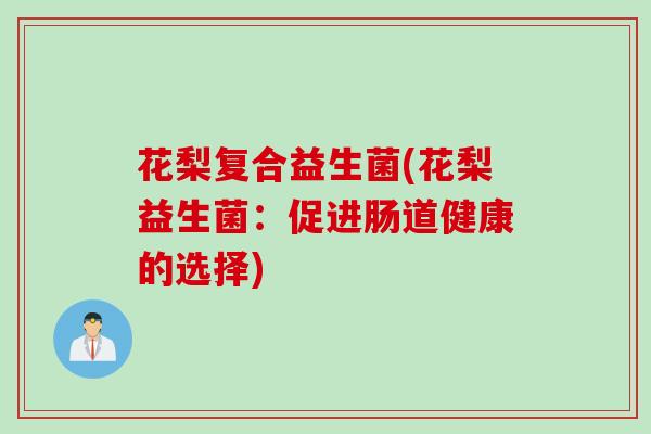 花梨复合益生菌(花梨益生菌:促进肠道健康的选择) 花梨复合益生菌(花梨益生菌:促进肠道健康的选择)