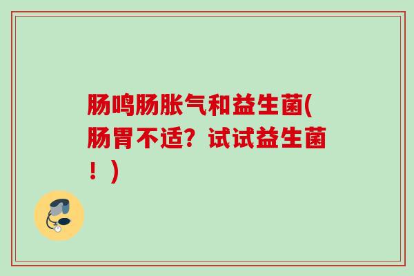 肠鸣肠和益生菌(肠胃不适？试试益生菌！)