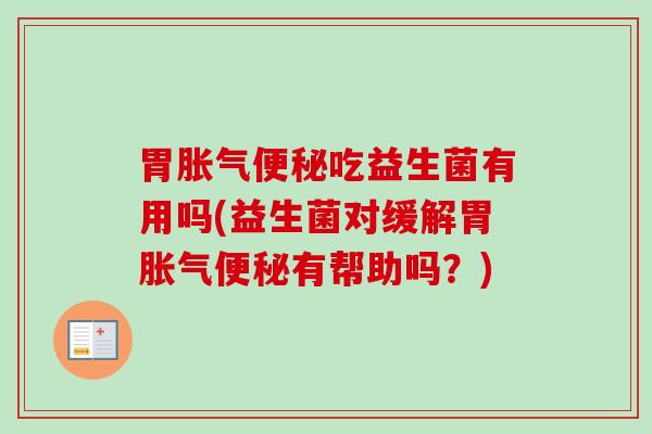 胃吃益生菌有用吗(益生菌对缓解胃有帮助吗?) 胃吃益生菌有用吗(益生菌对缓解胃有帮助吗?)