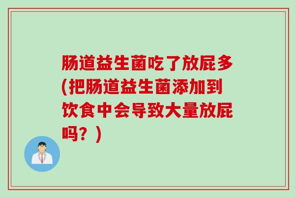 肠道益生菌吃了放屁多(把肠道益生菌添加到饮食中会导致大量放屁吗？)