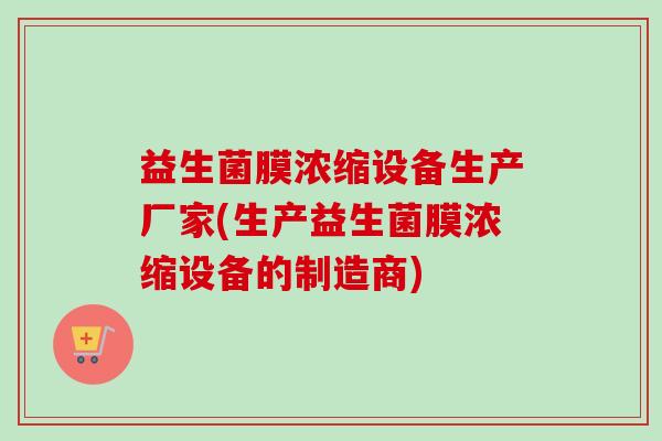 益生菌膜浓缩设备生产厂家(生产益生菌膜浓缩设备的制造商) 益生菌膜浓缩设备生产厂家(生产益生菌膜浓缩设备的制造商)
