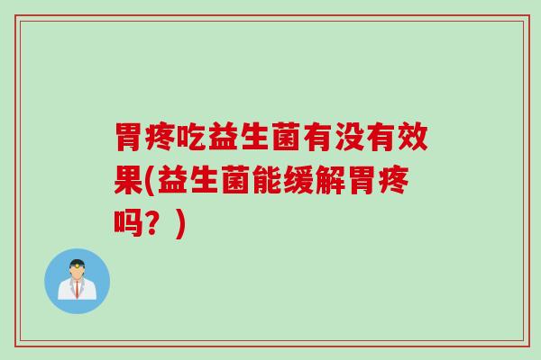 胃疼吃益生菌有没有效果(益生菌能缓解胃疼吗？)
