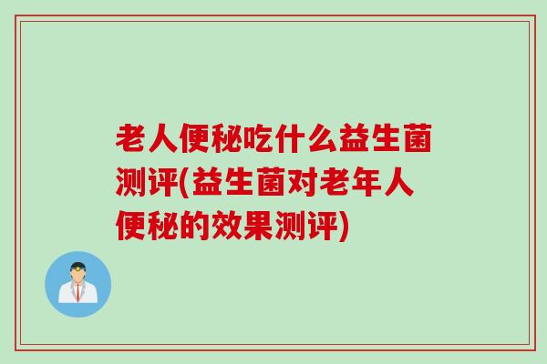 老人吃什么益生菌测评(益生菌对老年人的效果测评)