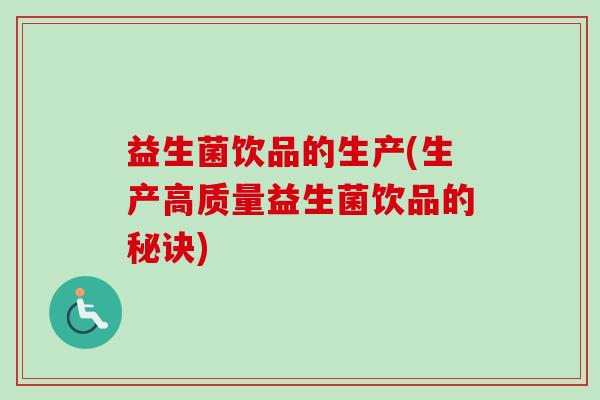益生菌饮品的生产(生产高质量益生菌饮品的秘诀) 益生菌饮品的生产(生产高质量益生菌饮品的秘诀)