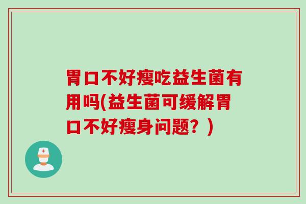 胃口不好瘦吃益生菌有用吗(益生菌可缓解胃口不好瘦身问题？)