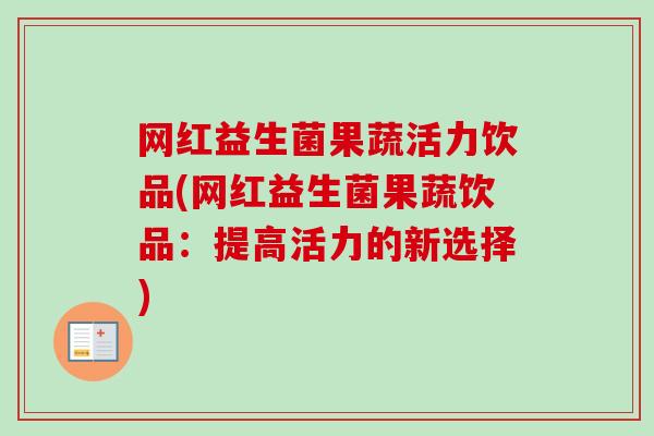 网红益生菌果蔬活力饮品(网红益生菌果蔬饮品：提高活力的新选择)