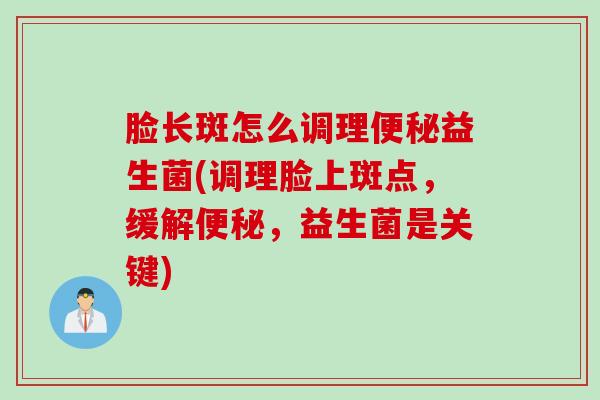 脸长斑怎么调理益生菌(调理脸上斑点，缓解，益生菌是关键)