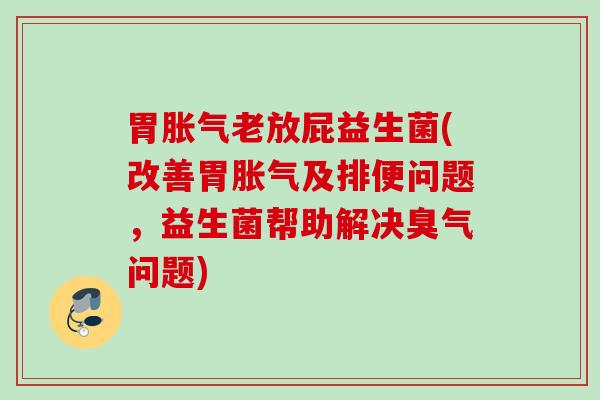 胃老放屁益生菌(改善胃及排便问题,益生菌帮助解决臭气问题) 胃老放屁益生菌(改善胃及排便问题,益生菌帮助解决臭气问题)