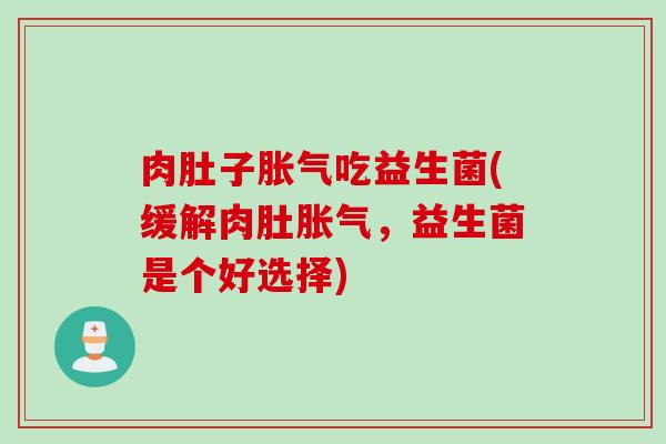 肉肚子吃益生菌(缓解肉肚，益生菌是个好选择)