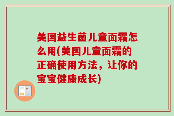 美国益生菌儿童面霜怎么用(美国儿童面霜的正确使用方法，让你的宝宝健康成长)