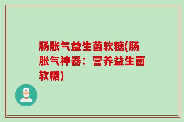 肠益生菌软糖(肠神器：营养益生菌软糖)