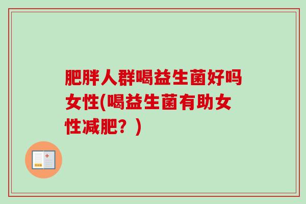 人群喝益生菌好吗女性(喝益生菌有助女性？)