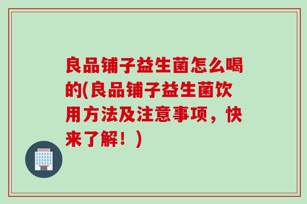 良品铺子益生菌怎么喝的(良品铺子益生菌饮用方法及注意事项,快来了解!) 良品铺子益生菌怎么喝的(良品铺子益生菌饮用方法及注意事项,快来了解!)