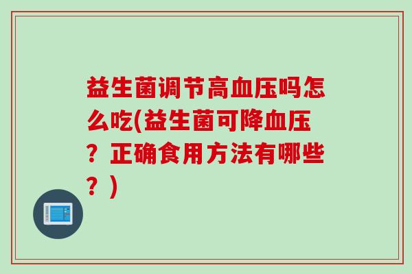 益生菌调节高吗怎么吃(益生菌可降？正确食用方法有哪些？)