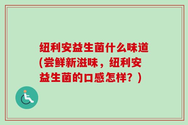 纽利安益生菌什么味道(尝鲜新滋味，纽利安益生菌的口感怎样？)
