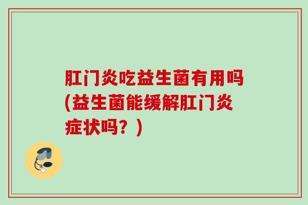 肛门炎吃益生菌有用吗(益生菌能缓解肛门炎症状吗？)