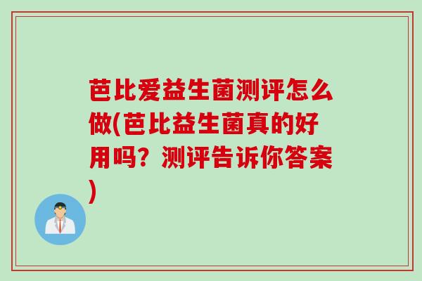 芭比爱益生菌测评怎么做(芭比益生菌真的好用吗？测评告诉你答案)