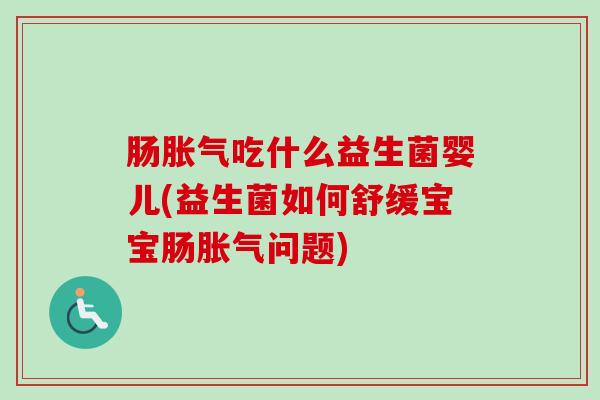 肠吃什么益生菌婴儿(益生菌如何舒缓宝宝肠问题) 肠吃什么益生菌婴儿(益生菌如何舒缓宝宝肠问题)