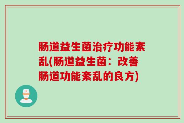 肠道益生菌功能紊乱(肠道益生菌:改善肠道功能紊乱的良方) 肠道益生菌功能紊乱(肠道益生菌:改善肠道功能紊乱的良方)