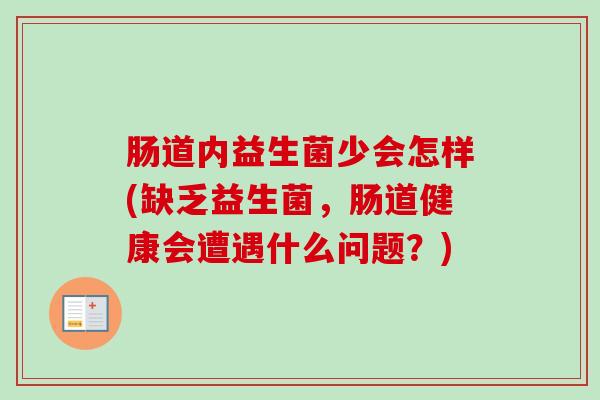 肠道内益生菌少会怎样(缺乏益生菌,肠道健康会遭遇什么问题?) 肠道内益生菌少会怎样(缺乏益生菌,肠道健康会遭遇什么问题?)