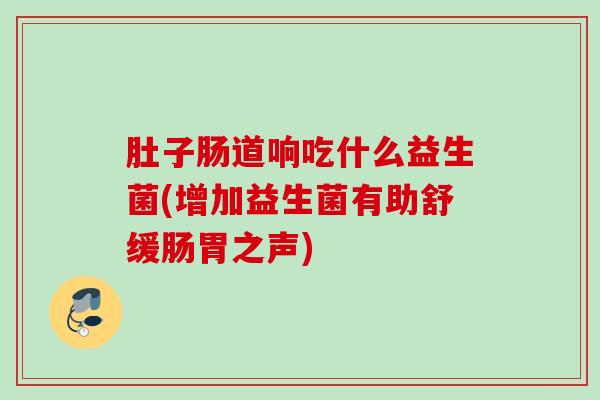 肚子肠道响吃什么益生菌(增加益生菌有助舒缓肠胃之声)