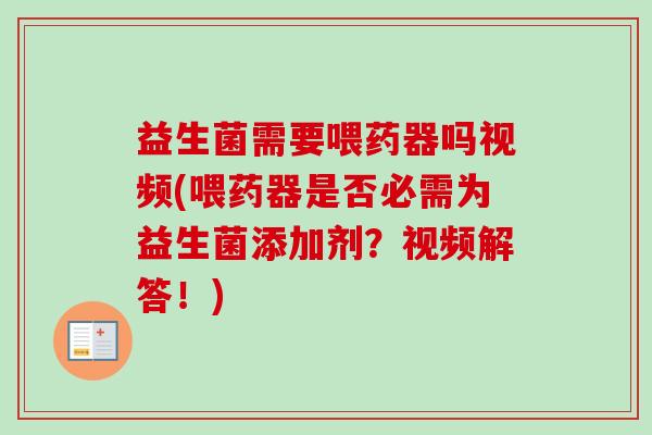 益生菌需要喂药器吗视频(喂药器是否必需为益生菌添加剂？视频解答！)