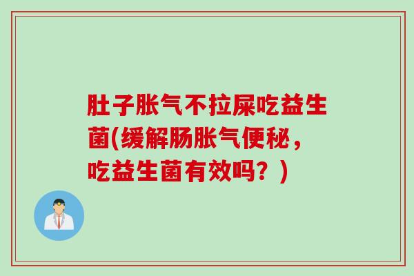 肚子不拉屎吃益生菌(缓解肠，吃益生菌有效吗？)