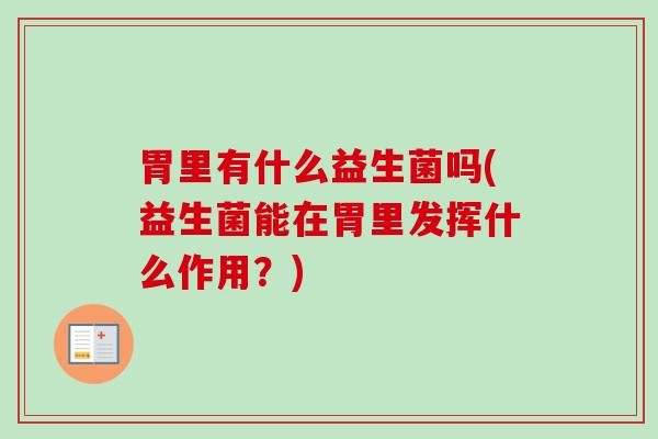 胃里有什么益生菌吗(益生菌能在胃里发挥什么作用?) 胃里有什么益生菌吗(益生菌能在胃里发挥什么作用?)