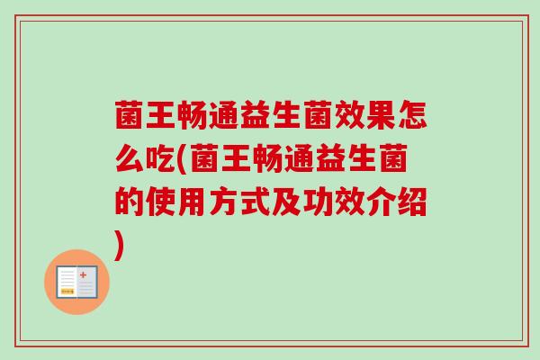 菌王畅通益生菌效果怎么吃(菌王畅通益生菌的使用方式及功效介绍)