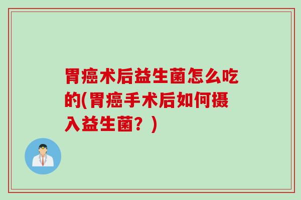 胃术后益生菌怎么吃的(胃手术后如何摄入益生菌？)