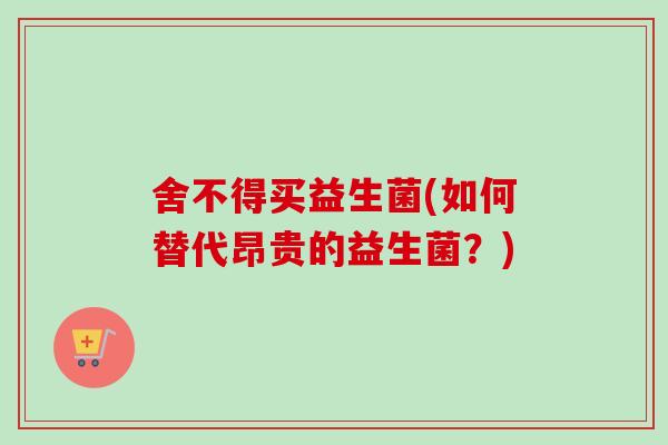 舍不得买益生菌(如何替代昂贵的益生菌？)