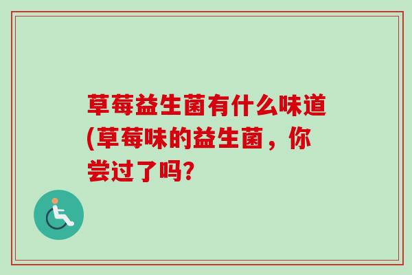 草莓益生菌有什么味道(草莓味的益生菌，你尝过了吗？