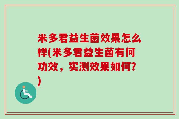 米多君益生菌效果怎么样(米多君益生菌有何功效,实测效果如何?) 米多君益生菌效果怎么样(米多君益生菌有何功效,实测效果如何?)