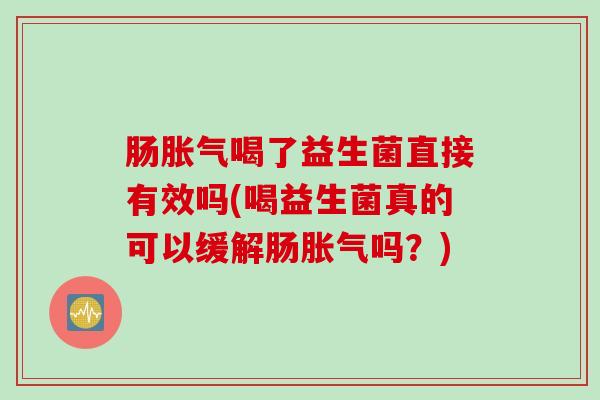 肠喝了益生菌直接有效吗(喝益生菌真的可以缓解肠吗？)
