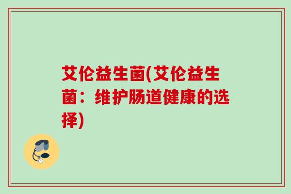 艾伦益生菌(艾伦益生菌：维护肠道健康的选择)