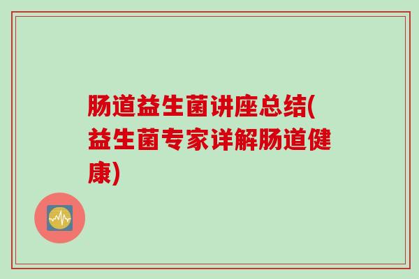 肠道益生菌讲座总结(益生菌专家详解肠道健康)