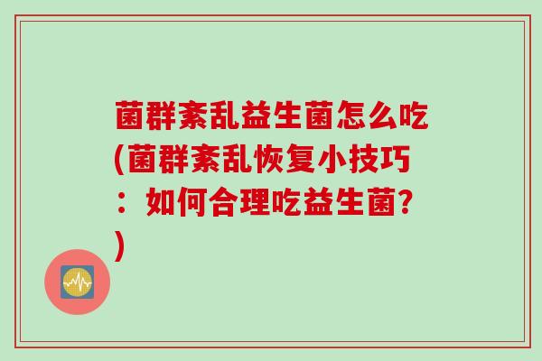 菌群紊乱益生菌怎么吃(菌群紊乱恢复小技巧：如何合理吃益生菌？)