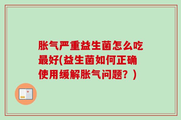 严重益生菌怎么吃好(益生菌如何正确使用缓解问题？)