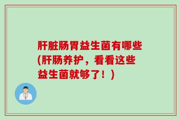 肠胃益生菌有哪些(肠养护,看看这些益生菌就够了!) 肠胃益生菌有哪些(肠养护,看看这些益生菌就够了!)