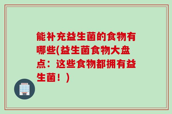 能补充益生菌的食物有哪些(益生菌食物大盘点：这些食物都拥有益生菌！)