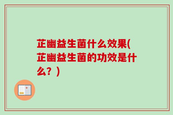 芷幽益生菌什么效果(芷幽益生菌的功效是什么？)