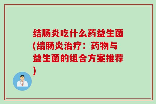 结吃什么药益生菌(结：与益生菌的组合方案推荐)